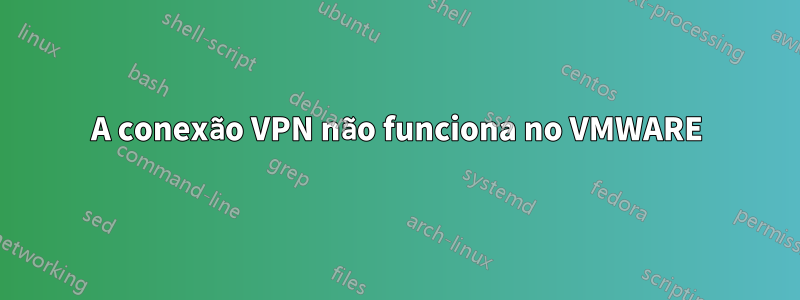 A conexão VPN não funciona no VMWARE