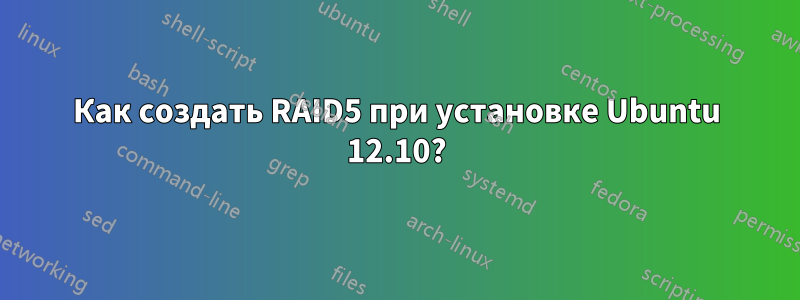 Как создать RAID5 при установке Ubuntu 12.10?