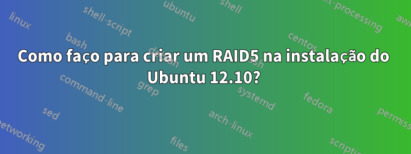 Como faço para criar um RAID5 na instalação do Ubuntu 12.10?