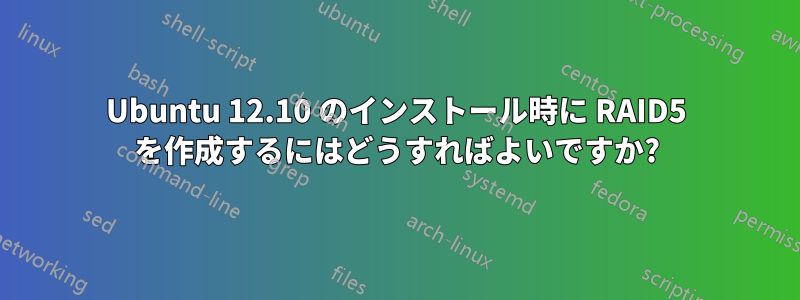 Ubuntu 12.10 のインストール時に RAID5 を作成するにはどうすればよいですか?