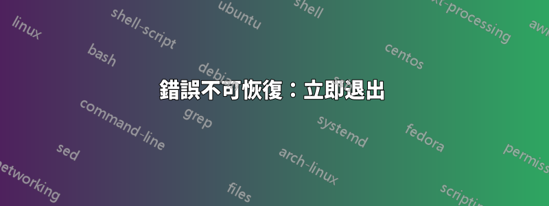 錯誤不可恢復：立即退出