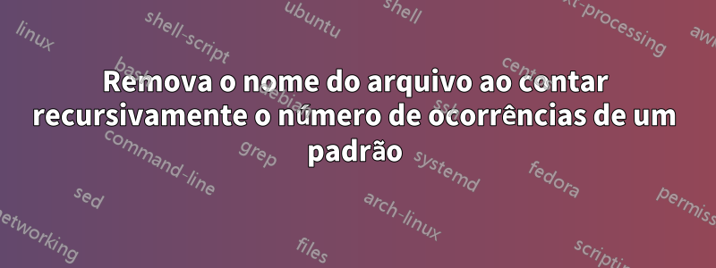 Remova o nome do arquivo ao contar recursivamente o número de ocorrências de um padrão
