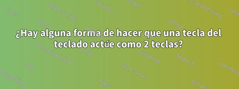 ¿Hay alguna forma de hacer que una tecla del teclado actúe como 2 teclas?