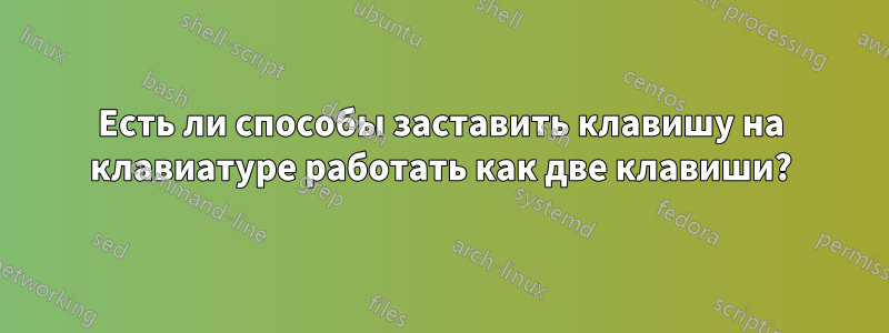 Есть ли способы заставить клавишу на клавиатуре работать как две клавиши?