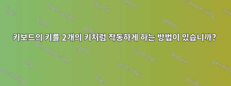 키보드의 키를 2개의 키처럼 작동하게 하는 방법이 있습니까?