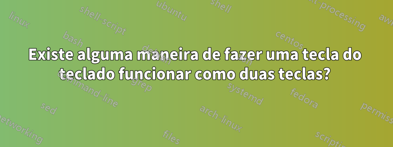 Existe alguma maneira de fazer uma tecla do teclado funcionar como duas teclas?