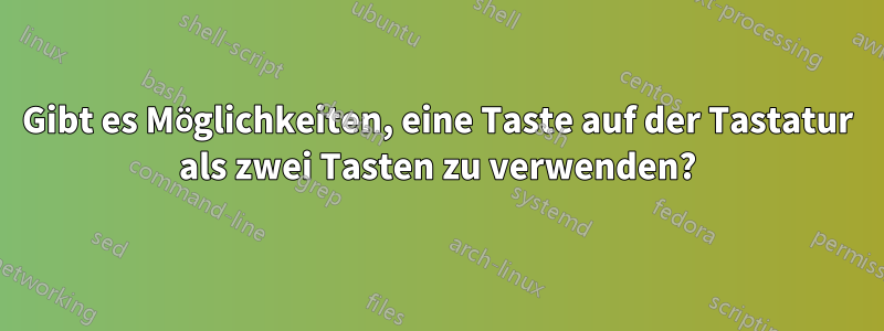 Gibt es Möglichkeiten, eine Taste auf der Tastatur als zwei Tasten zu verwenden?