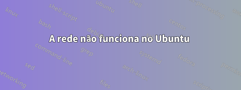 A rede não funciona no Ubuntu