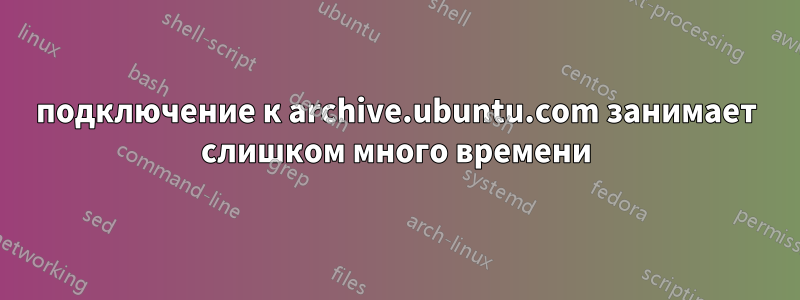 подключение к archive.ubuntu.com занимает слишком много времени