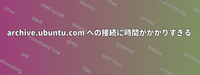 archive.ubuntu.com への接続に時間がかかりすぎる