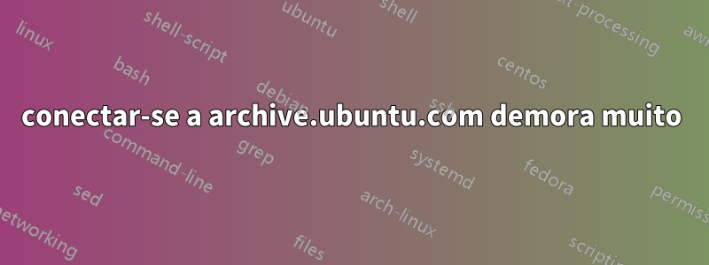 conectar-se a archive.ubuntu.com demora muito