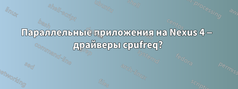 Параллельные приложения на Nexus 4 — драйверы cpufreq?