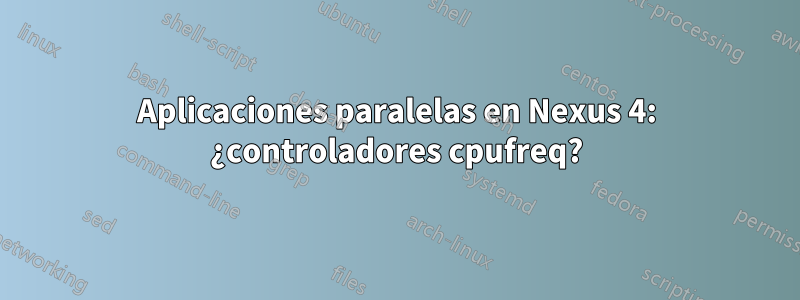 Aplicaciones paralelas en Nexus 4: ¿controladores cpufreq?