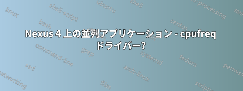 Nexus 4 上の並列アプリケーション - cpufreq ドライバー?