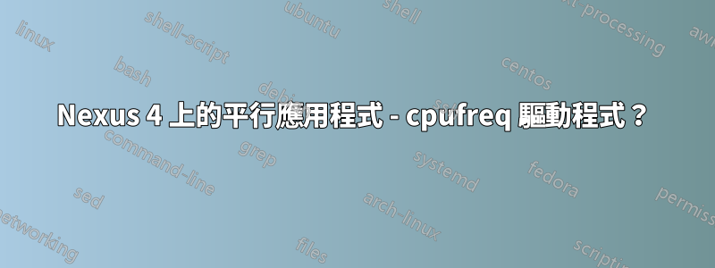 Nexus 4 上的平行應用程式 - cpufreq 驅動程式？