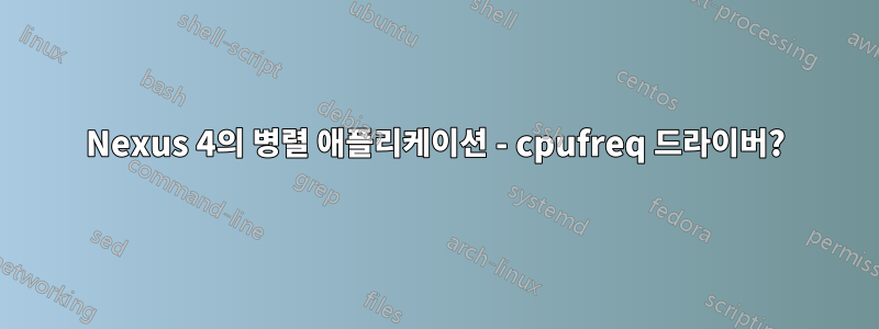 Nexus 4의 병렬 애플리케이션 - cpufreq 드라이버?