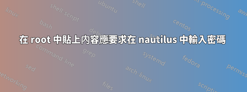 在 root 中貼上內容應要求在 nautilus 中輸入密碼