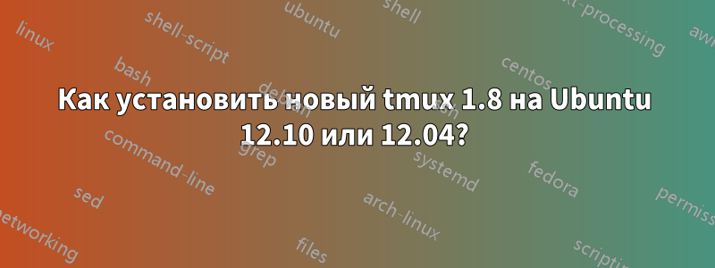 Как установить новый tmux 1.8 на Ubuntu 12.10 или 12.04?