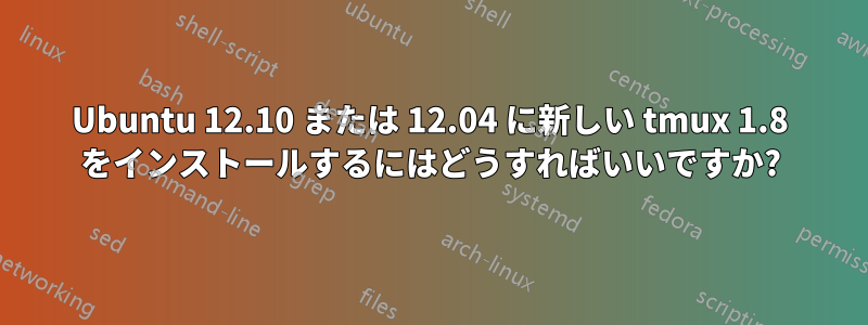 Ubuntu 12.10 または 12.04 に新しい tmux 1.8 をインストールするにはどうすればいいですか?