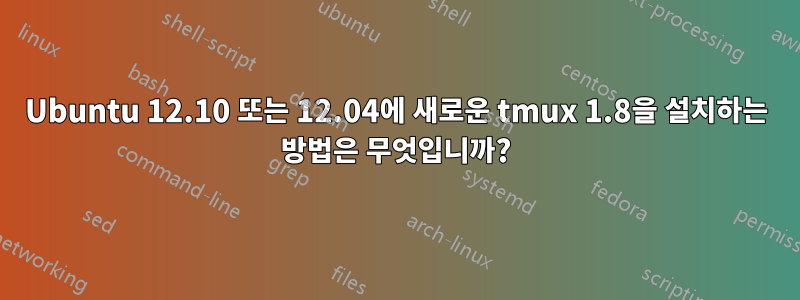 Ubuntu 12.10 또는 12.04에 새로운 tmux 1.8을 설치하는 방법은 무엇입니까?