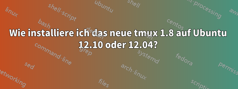 Wie installiere ich das neue tmux 1.8 auf Ubuntu 12.10 oder 12.04?