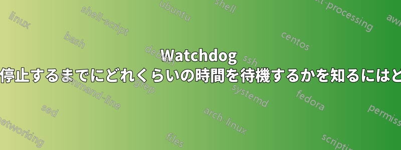 Watchdog がすべてのプロセスを停止するまでにどれくらいの時間を待機するかを知るにはどうすればよいですか?