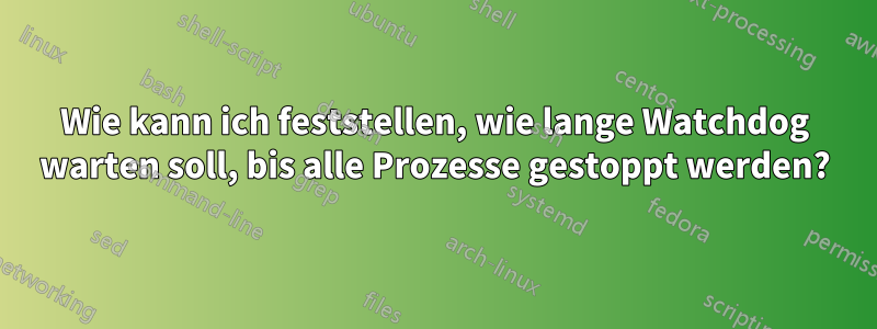 Wie kann ich feststellen, wie lange Watchdog warten soll, bis alle Prozesse gestoppt werden?