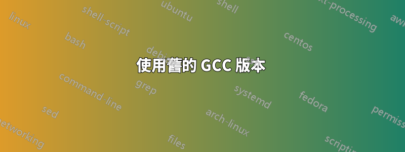 使用舊的 GCC 版本