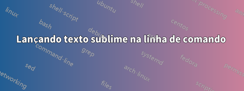 Lançando texto sublime na linha de comando