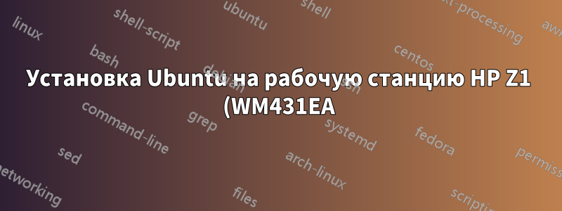 Установка Ubuntu на рабочую станцию HP Z1 (WM431EA)