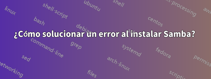 ¿Cómo solucionar un error al instalar Samba?