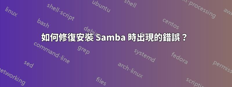 如何修復安裝 Samba 時出現的錯誤？