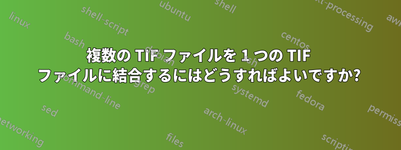 複数の TIF ファイルを 1 つの TIF ファイルに結合するにはどうすればよいですか?