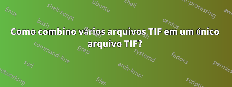 Como combino vários arquivos TIF em um único arquivo TIF?