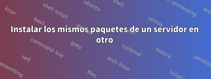 Instalar los mismos paquetes de un servidor en otro