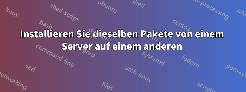 Installieren Sie dieselben Pakete von einem Server auf einem anderen