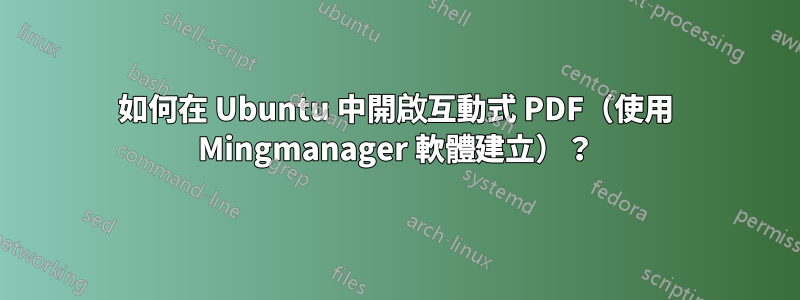 如何在 Ubuntu 中開啟互動式 PDF（使用 Mingmanager 軟體建立）？