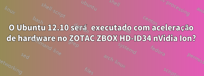 O Ubuntu 12.10 será executado com aceleração de hardware no ZOTAC ZBOX HD-ID34 nVidia Ion?