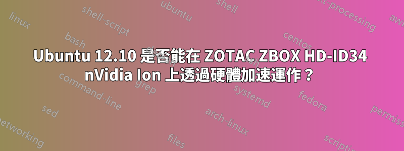 Ubuntu 12.10 是否能在 ZOTAC ZBOX HD-ID34 nVidia Ion 上透過硬體加速運作？