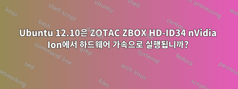 Ubuntu 12.10은 ZOTAC ZBOX HD-ID34 nVidia Ion에서 하드웨어 가속으로 실행됩니까?