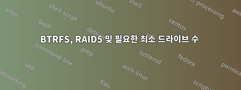 BTRFS, RAID5 및 필요한 최소 드라이브 수