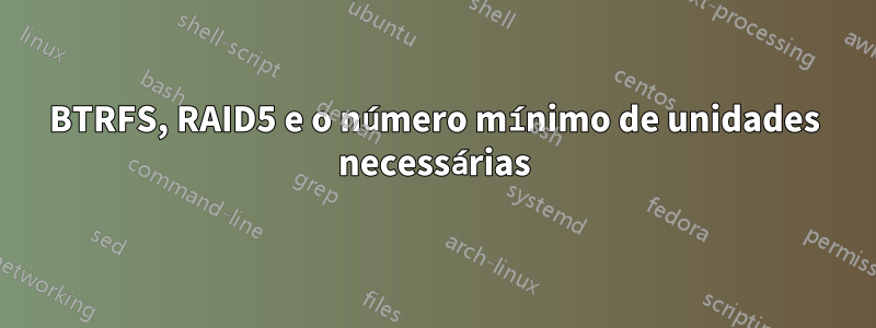 BTRFS, RAID5 e o número mínimo de unidades necessárias