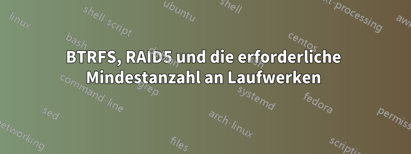 BTRFS, RAID5 und die erforderliche Mindestanzahl an Laufwerken