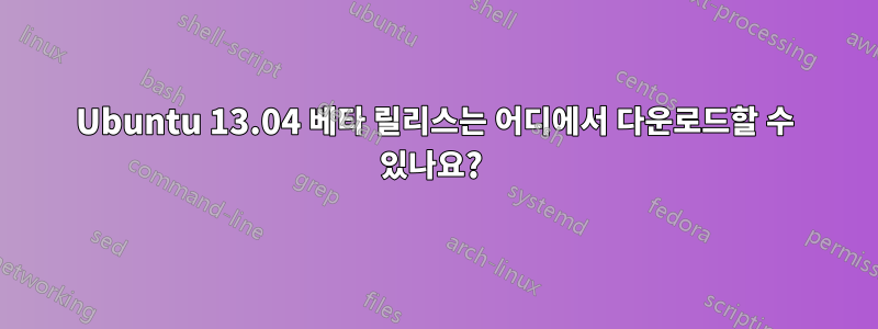 Ubuntu 13.04 베타 릴리스는 어디에서 다운로드할 수 있나요? 