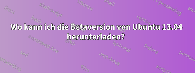 Wo kann ich die Betaversion von Ubuntu 13.04 herunterladen? 