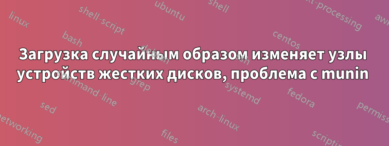 Загрузка случайным образом изменяет узлы устройств жестких дисков, проблема с munin