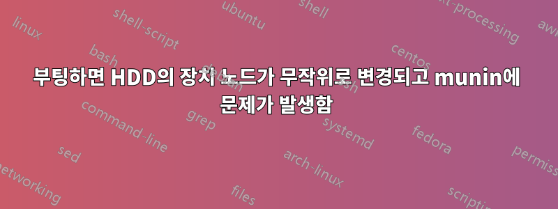 부팅하면 HDD의 장치 노드가 무작위로 변경되고 munin에 문제가 발생함