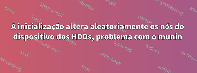 A inicialização altera aleatoriamente os nós do dispositivo dos HDDs, problema com o munin