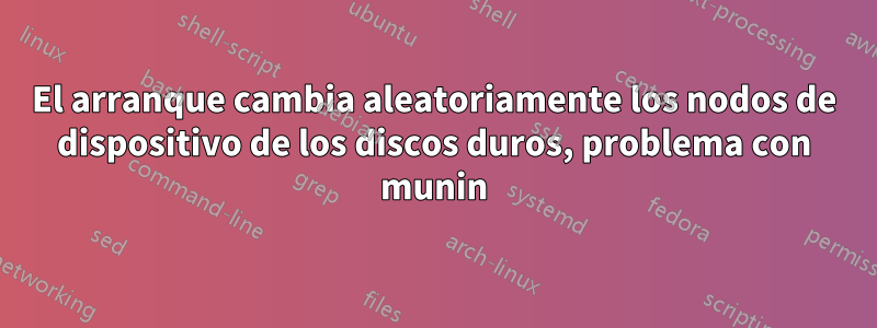 El arranque cambia aleatoriamente los nodos de dispositivo de los discos duros, problema con munin