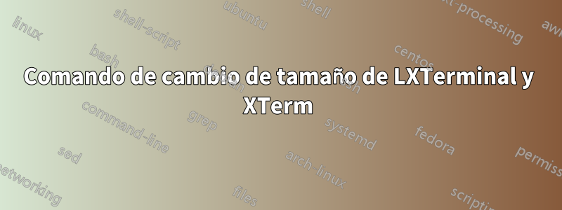 Comando de cambio de tamaño de LXTerminal y XTerm